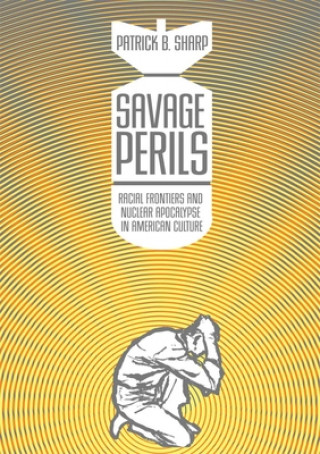 Książka Savage Perils: Racial Frontiers and Nuclear Apocalypse in American Culture Patrick B. Sharp