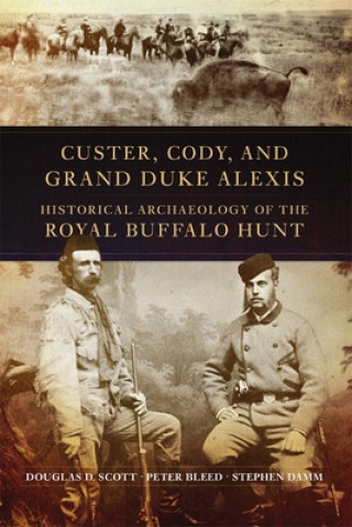 Kniha Custer, Cody, and Grand Duke Alexis: Historical Archaeology of the Royal Buffalo Hunt Douglas D. Scott