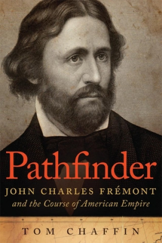 Könyv Pathfinder: John Charles Fremont and the Course of American Empire Tom Chaffin