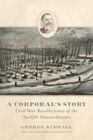 Книга A Corporal's Story: Civil War Recollections of the Twelfth Massachusetts George Kimball