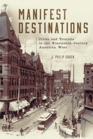 Kniha Manifest Destinations: Cities and Tourists in the Nineteenth-Century American West J. P. Gruen