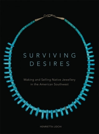 Knjiga Surviving Desires: Making and Selling Native Jewellery in the American Southwest Henrietta Lidchi