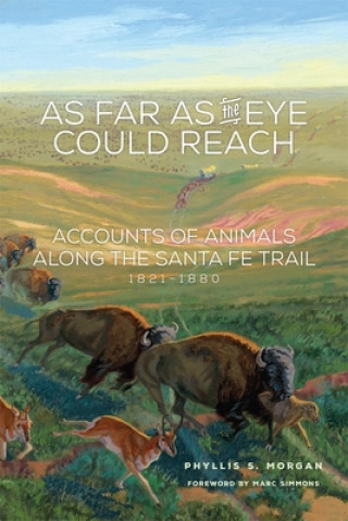 Knjiga As Far as the Eye Could Reach: Accounts of Animals Along the Santa Fe Trail, 1821-1880 Phyllis S. Morgan