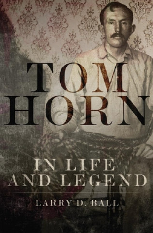Book Tom Horn in Life and Legend Larry D. Ball