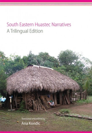 Carte South Eastern Huastec Narratives: A Trilingual Edition Ana Kondic
