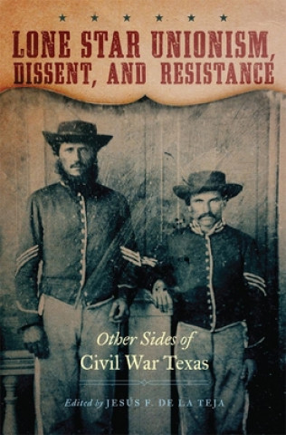 Книга Lone Star Unionism, Dissent, and Resistance: Other Sides of Civil War Texas Jesus F. De La Teja