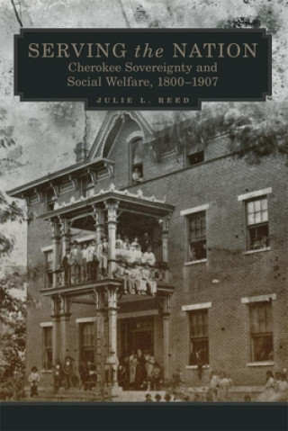 Libro Serving the Nation: Cherokee Sovereignty and Social Welfare, 1800-1907 Julie L. Reed