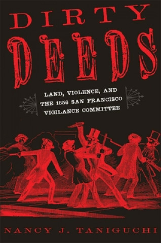 Buch Dirty Deeds: Land, Violence, and the 1856 San Francisco Vigilance Committee Nancy J. Taniguchi