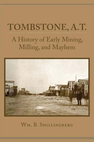 Carte Tombstone, A.T.: A History of Early Mining, Milling, and Mayhem Wm B. Shillingberg