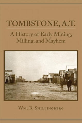 Kniha Tombstone, A.T.: A History of Early Mining, Milling, and Mayhem Wm B. Shillingberg