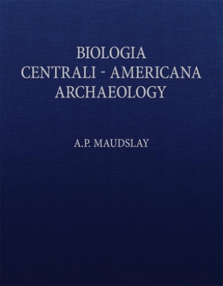 Carte Biologia Centrali-Americana: Contributions to the Knowledge of the Fauna and Flora of Mexico and Central America A. P. Maudslay