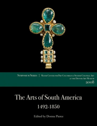 Kniha The Arts of South America, 1492-1850: Papers from the 2008 Mayer Center Symposium at the Denver Art Museum Donna Pierce