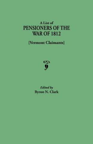 Kniha List of Pensioners of the War of 1812 [Vermont Claimants] Byron N. Clark