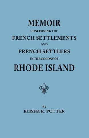 Книга Memoir Concerning the French Settlements and French Settlers in the Colony of Rhode Island Elisha R. Potter