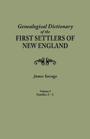 Carte Genealogical Dictionary of the First Settlers of New England, showing three generations of those who came before May, 1692. In four volumes. Volume I James Savage