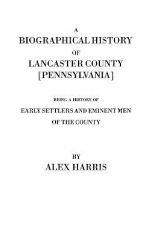 Könyv Biographical History of Lancaster County [Pennsylvania]. Being a History of Early Settlers and Eminent Men of the County [Originally Published 187 Alexander Harris