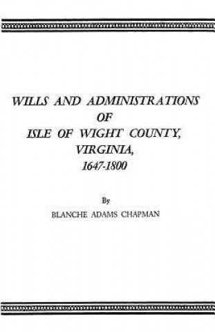 Könyv Wills and Administrations of Isle of Wight County, Virginia, 1647-1800 Blanche Adams Chapman