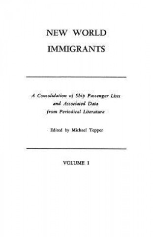 Książka New World Immigrants. a Consolidation of Ship Passenger Lists and Associated Data from Periodical Literature. in Two Volumes. Volume I Michael H. Tepper