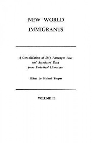 Carte New World Immigrants. a Consolidation of Ship Passenger Lists and Associated Data from Periodical Literature. in Two Volumes. Volume II Michael H. Tepper