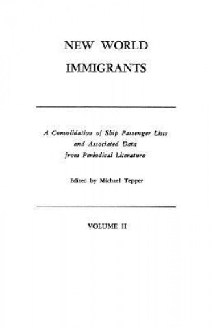 Książka New World Immigrants. a Consolidation of Ship Passenger Lists and Associated Data from Periodical Literature. in Two Volumes. Volume II Michael H. Tepper