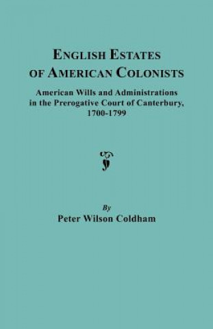 Carte English Estates of American Colonists. American Wills and Administrations in the Prerogative Court of Canterbury, 1700-1799 Peter Wilson Coldham