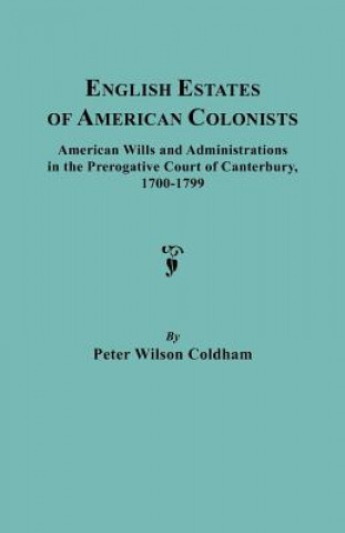 Książka English Estates of American Colonists. American Wills and Administrations in the Prerogative Court of Canterbury, 1700-1799 Peter Wilson Coldham