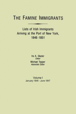 Carte Famine Immigrants. Lists of Irish Immigrants Arriving at the Port of New York, 1846-1851. Volume I, January 1846-June 1847 Ira A. Glazier
