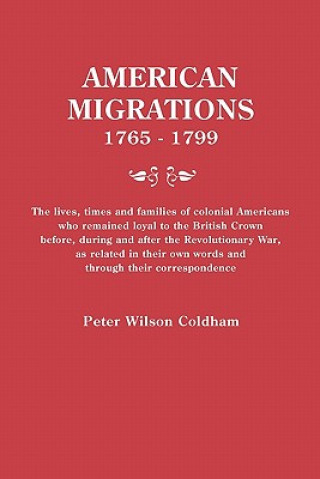 Carte American Migrations, 1765-1799. The lives, times and families of colonial Americans who remained loyal to the British Crown before, during and after t Peter Wilson Coldham