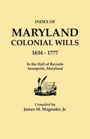 Kniha Index to Maryland Colonial Wills, 1634-1777, in the Hall of Records, Annapolis, Maryland Jr. James M. Magruder