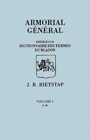Kniha Armorial General, Precede d'un Dictionnaire des Terms de Blason. IN FRENCH. In Three Volumes. Volume I, A-K Johannes Baptiste Rietstap