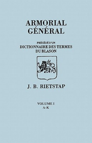 Libro Armorial General, Precede d'un Dictionnaire des Terms de Blason. IN FRENCH. In Three Volumes. Volume I, A-K Johannes Baptiste Rietstap