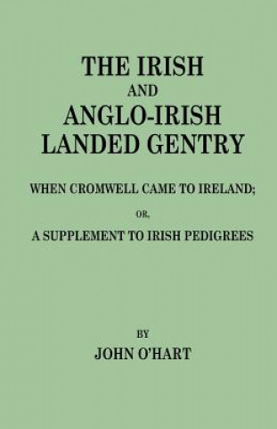 Kniha Irish and Anglo-Irish Landed Gentry When Cromwell Came to Ireland, or, A Supplement to Irish Pedigrees John O'Hart