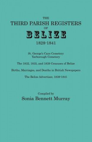 Carte Third Parish Registers of Belize, 1828-1841. St. George's Cemetery; Yarborough Cemetery; the 1832, 1835, and 1839 Censuses of Belize; Births, Marriage 