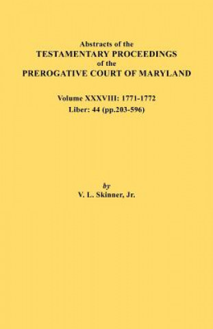 Könyv Abstracts of the Testamentary Proceedings of the Prerogative Court of Maryland. Volume XXXVIII, 1771-1772. Liber Jr. Vernon L. Skinner