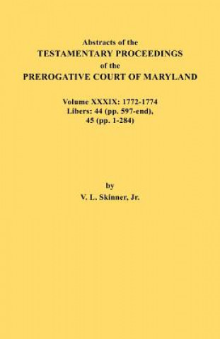Kniha Abstracts of the Testamentary Proceedings of the Prerogative Court of Maryland. Volume XXXIX, 1772-1774. Libers Jr. Vernon L. Skinner