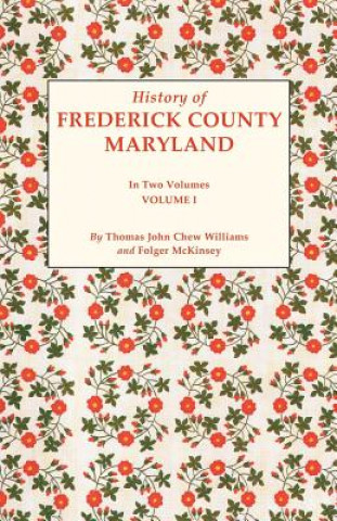 Kniha History of Frederick County, Maryland. in Two Volumes. Volume I Folger McKinsey