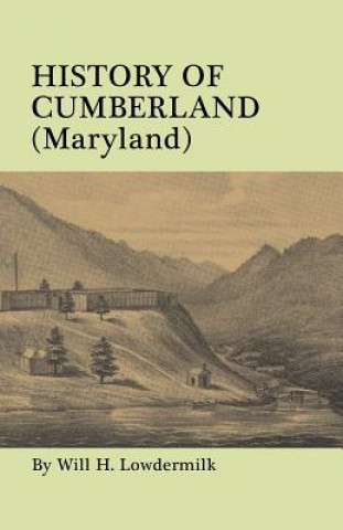 Kniha History of Cumberland (Maryland) from the Time of the Indian Town, Caiuctucuc in 1728 up to the Present Day [1878]. With maps and illustrations Will H. Lowdermilk