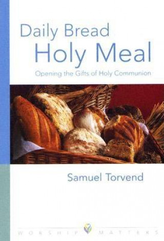 Книга Daily Bread, Holy Meal: Opening the Gifts of Holy Communion Samuel Torvend