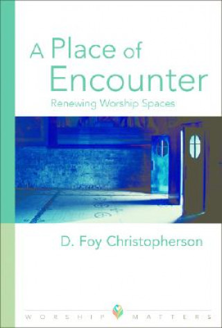 Kniha A Place of Encounter: Renewing Worship Spaces D. Foy Christopherson