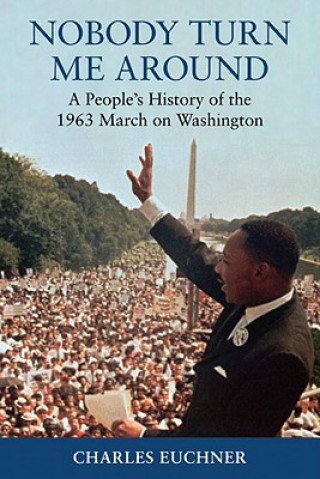 Kniha Nobody Turn Me Around: A People's History of the 1963 March on Washington Charles Euchner