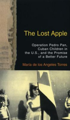 Kniha The Lost Apple the Lost Apple: Operation Pedro Pan, Cuban Children in the U.S., and the Promise of a Better Future Maria de Los Angeles Torres