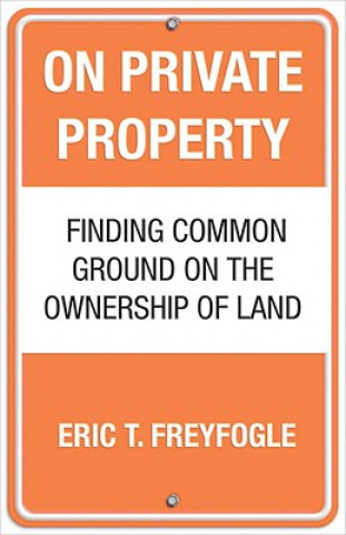 Kniha On Private Property: Finding Common Ground on the Ownership of Land Eric T. Freyfogle