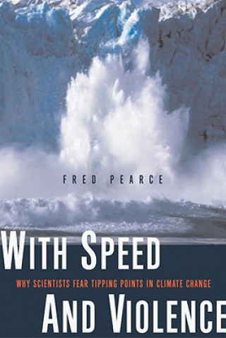 Kniha With Speed and Violence: Why Scientists Fear Tipping Points in Climate Change Fred Pearce