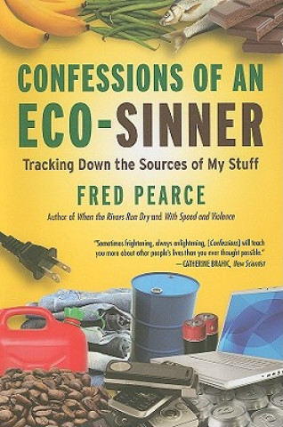 Carte Confessions of an Eco-Sinner: Tracking Down the Sources of My Stuff Fred Pearce