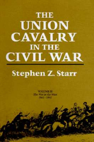 Knjiga The Union Cavalry in the Civil War: The War in the West, 1861--1865 Stephen Z. Starr