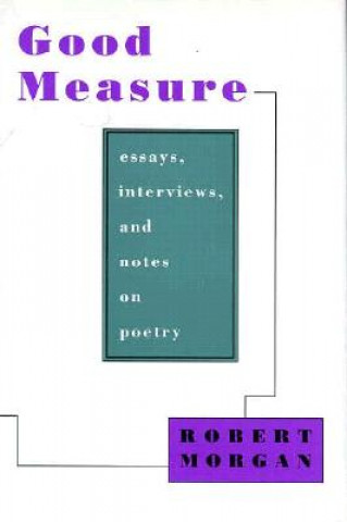 Carte Good Measure: Essays, Interviews, and Notes on Poetry Robert Morgan