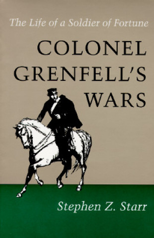 Carte Colonel Grenfell's Wars: The Life of a Soldier of Fortune Stephen Z. Starr