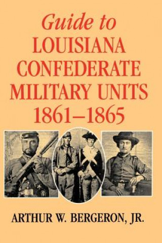 Book Guide to Louisiana Confederate Military Units, 1861-1865 Arthur W. Jr. Bergeron