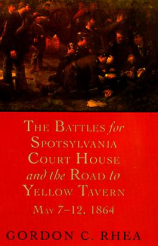 Book Battles for Spotsylvania Court House and the Road to Yellow Tavern, May 7-12, 1864 Gordon C. Rhea