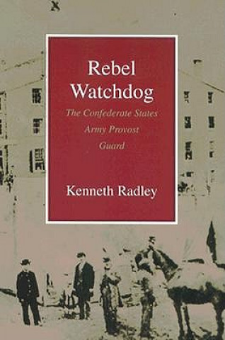 Kniha Rebel Watchdog: The Confederate States Army Provost Guard Kenneth Radley